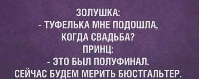 Золушка: - Туфелька мне подошла, когда свадьба? Принц: - Это был